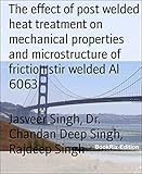 The effect of post welded heat treatment on mechanical properties and microstructure of friction stir welded Al 6063 (English Edition)