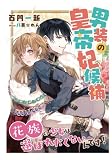 男装の皇帝妃候補～花族の少女は選ばれたくないんです！～