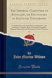 The Imperial Gazetteer of Scotland, or Dictionary of Scottish Topography, Vol. 3: Compiled from the Most Recent Authorities, and Forming a Complete Body of Scottish Geography, Physical, Statistical, and Historical; Gordon-Montrose (Classic Reprint)