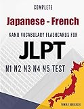 Complete Japanese - French Kanji Vocabulary Flashcards for JLPT N1 N2 N3 N4 N5 Test: Practice Japanese Language Proficiency Test Workbook