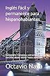Inglés fácil y permanente para hispanohablantes: Compendio, consejos y estructuras sencillas desde básico hasta avanzado (IONA)