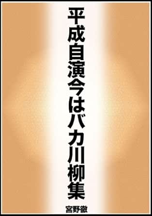 平成自演今はバカ川柳集 宮野徹 Kakicchy S Music 音楽出版 小説 文芸 Kindleストア Amazon
