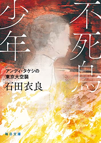 石田衣良:不死鳥少年 アンディ・タケシの東京大空襲 (毎日文庫)