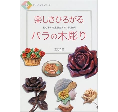 楽しさひろがるバラの木彫り 初心者から上級者までの50作例 日貿アートライフシリーズ 渡辺 二笙 本 通販 Amazon