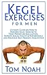 Kegel Exercises for Men: Ultimate Guide on How to Perform Kegel Exercise to Treat Premature Ejaculation, Improve Sexual Health & Performance and Maintain Best Prostate Health Ever