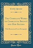 The Complete Works of Charlotte Brontë and Her Sisters: With Illustrationd from Photographs (Classic Reprint)