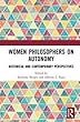 Women Philosophers on Autonomy: Historical and Contemporary Perspectives