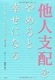 「他人支配」をやめると幸せになる 仕事も恋も思い通りになるたったひとつのスイッチ