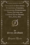 Catalogue of Fine Steel Engravings, Chromos, Lithographs, Stereoscopic Views, Picture and Looking Glass Frames, Etc;, Etc;, Etc (Classic Reprint)