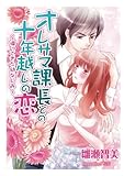 オレサマ課長との十年越しの恋～帰ってきた幼なじみ～