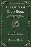 The General Stud Book, Vol. 18 of 18: Containing Pedigrees of Race Horses, &C., &C., from the Earliest Accounts to the Year 1896 Inclusive (Classic Reprint)