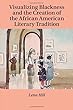 Visualizing Blackness and the Creation of the African American Literary Tradition (Cambridge Studies in American Literature and Culture)
