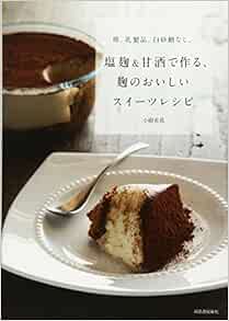 卵 乳製品 白砂糖なし 塩麹 甘酒で作る 麹のおいしいスイーツレシピ 小紺 有花 本 通販 Amazon