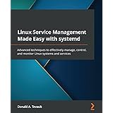 Linux Service Management Made Easy with systemd: Advanced techniques to effectively manage, control, and monitor Linux system