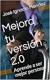 Mejora tu versión 2.0: Aprende a ser mejor persona (Spanish Edition)