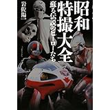 昭和特撮大全: 蘇る伝説のヒーローたち
