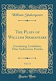The Plays of William Shakspeare, Vol. 13: Containing, Cymbeline; Titus Andronicus; Pericles (Classic Reprint)
