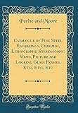 Catalogue of Fine Steel Engravings, Chromos, Lithographs, Stereoscopic Views, Picture and Looking Glass Frames, Etc;, Etc;, Etc (Classic Reprint)