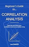 Beginner’s Guide to Correlation Analysis: Learn The One Reason Your Correlation Results Are Probably Wrong (Bite-Size Stats Series Book 4) (English Edition)