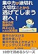 集中力が途切れ大切なことから逃げてしまう君へ！集中力を飛躍的に向上させるための実用書。10分で読めるシリーズ