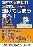 集中力が途切れ大切なことから逃げてしまう君へ！集中力を飛躍的に向上させるための実用書。10分で読めるシリーズ
