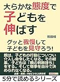 大らかな態度で子どもを伸ばす。グッと我慢して子どもを見守ろう！5分で読めるシリーズ