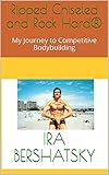 Ripped Chiseled and Rock Hard: My Journey to Competitive Bodybuilding (English Edition)