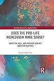 Does the Pro-Life Worldview Make Sense?: Abortion, Hell, and Violence Against Abortion Doctors (Routledge Research in Applied Ethics)