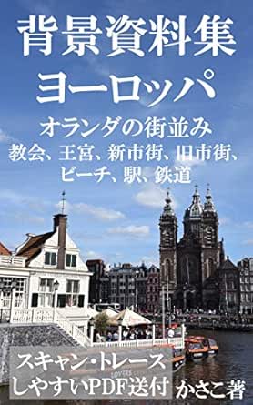 背景資料集ヨーロッパの街並み 王宮 教会 風車村 ビーチ 鉄道 駅 オランダ編 スキャン トレース可能な全写真データ送付 かさこ背景資料集 かさこ マンガ Kindleストア Amazon