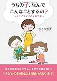 うちの子、なんでこんなことするの? ~イライラママの子育て術~