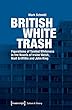 British White Trash: Figurations of Tainted Whiteness in the Novels of Irvine Welsh, Niall Griffiths, and John King (Culture & Theory)