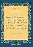 Reponse Fraternelle D'Un Protestant Laique A L'Avis Amical Aux Protestants Qui Font de la Propagande (Classic Reprint)