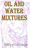 Oil and Water Mixtures : 1000's of Cool Images (English Edition)