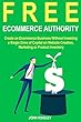 Free Ecommerce Authority: Create an Ecommerce Business Without Investing a Single Dime of Capital on Website Creation, Marketing or Product Inventory (English Edition)