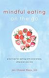 Mindful Eating on the Go: Practices for Eating with Awareness, Wherever You Are