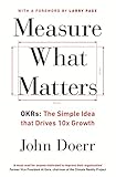Measure What Matters: OKRs: The Simple Idea that Drives 10x Growth