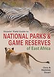 Stuarts’ Field Guide to National Parks & Game Reserves of East Africa (Struik Nature Field Guides)
