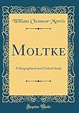 Moltke: A Biographical and Critical Study (Classic Reprint)
