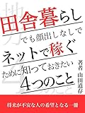 田舎暮らしでも顔出しなしでネットで稼ぐために知っておきたい4つのこと: 将来が不安な方の希望となる一冊 田舎暮らしでも顔出しなしでネットで稼ぐために知っておきたい4つのこと: 将来が不安な方の希望となる一冊