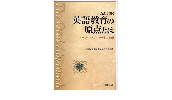 あえて問う英語教育の原点とは オーラルアプローチと山家保 山家保先生記念論集刊行委員会 本 通販 Amazon