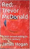 Red: Trevor McDonald: British broadcasting in the 21st century (English Edition)