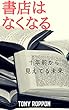 書店はなくなる: 十年前から見えてる未来 本の未来 (なくなるブックス)