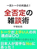 全否定の雑談術！あなたの会話が10日で変わる！トークが上手い人の共通点は日本人が苦手なＮｏにあった！