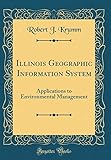 Illinois Geographic Information System: Applications to Environmental Management (Classic Reprint)