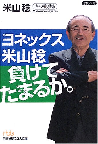 ヨネックス米山稔負けてたまるか。―私の履歴書 (日経ビジネス人文庫) ヨネックス米山稔負けてたまるか。―私の履歴書 (日経ビジネス人文庫)