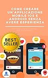 Come creare una applicazione mobile IOS o Android senza avere esperienza: sviluppare app per apple e android (Italian Edition)