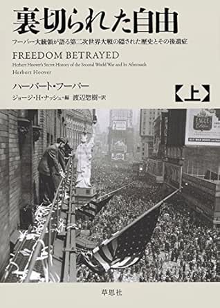 裏切られた自由 上 フーバー大統領が語る第二次世界大戦の隠された歴史とその後遺症 ハーバート フーバー ジョージ H ナッシュ 渡辺 惣樹 軍事 Kindleストア Amazon