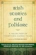 Irish Stories and Folklore: A Collection of Thirty-Six Classic Tales