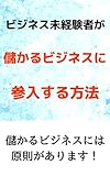 ビジネス未経験者が儲かるビジネスに参入する方法: 儲かるビジネスには原則があります！