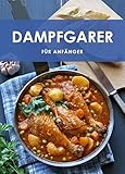 Dampfgarer für Anfänger: Gesund, Schonend, Lecker! (German Edition)